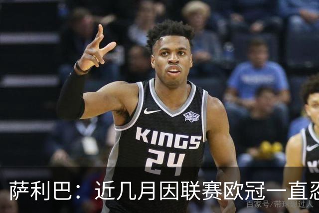 萨利巴：近几月因联赛欧冠一直忍着背伤；上一场补水帮了我们大忙